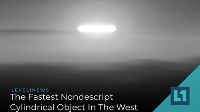 Embedded thumbnail for Level1 News March 11 2021: The Fastest Nondescript Cylindrical Object In The West